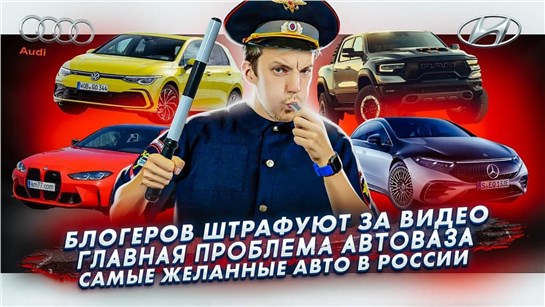 Анонс видео-теста Блогера штрафуют за видео. Главная проблема АвтоВАЗа. Самые желанные авто в России