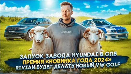 Анонс видео-теста Запуск завода Hyundai в СПБ | Премия «Новинка года 2024» | Rivian будет делать новый VW Golf