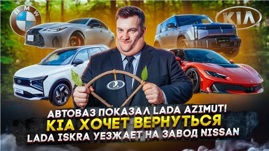 Анонс видео-теста Автоваз показал Azimut! | Kia хочет вернуться | Lada Iskra уезжает на завод Nissan