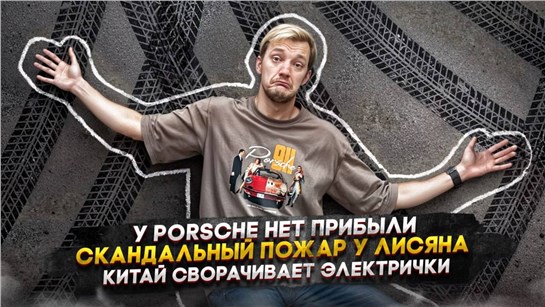 Анонс видео-теста У Porsche нет прибыли | Скандальный пожар у Лисяна | Китай сворачивает электрички